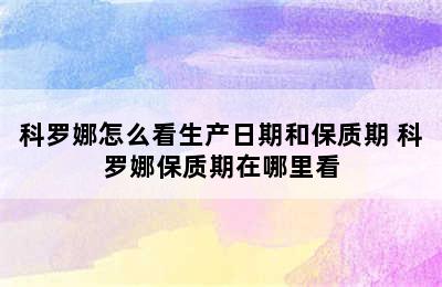 科罗娜怎么看生产日期和保质期 科罗娜保质期在哪里看